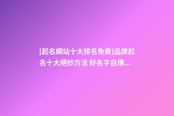 [起名網站十大排名免費]品牌起名十大絕妙方法 好名字自傳播-第1張-商標起名-玄機派
